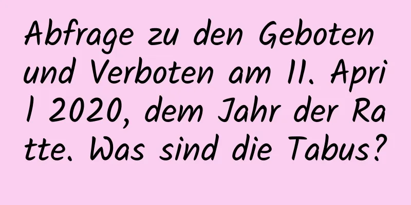 Abfrage zu den Geboten und Verboten am 11. April 2020, dem Jahr der Ratte. Was sind die Tabus?