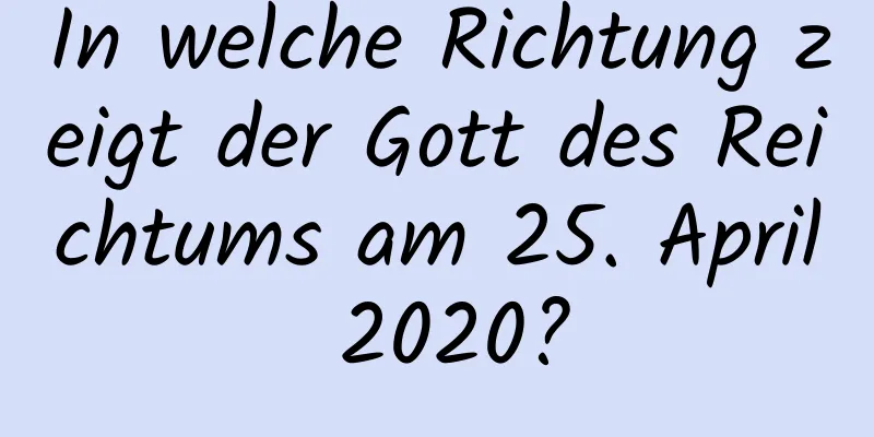 In welche Richtung zeigt der Gott des Reichtums am 25. April 2020?