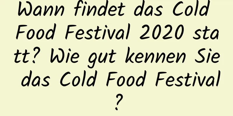 Wann findet das Cold Food Festival 2020 statt? Wie gut kennen Sie das Cold Food Festival?
