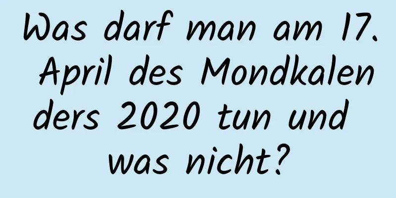 Was darf man am 17. April des Mondkalenders 2020 tun und was nicht?
