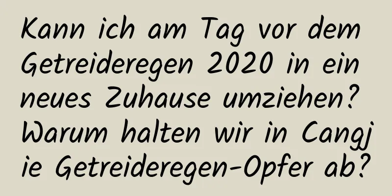 Kann ich am Tag vor dem Getreideregen 2020 in ein neues Zuhause umziehen? Warum halten wir in Cangjie Getreideregen-Opfer ab?