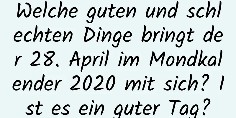 Welche guten und schlechten Dinge bringt der 28. April im Mondkalender 2020 mit sich? Ist es ein guter Tag?