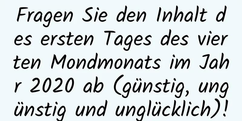 Fragen Sie den Inhalt des ersten Tages des vierten Mondmonats im Jahr 2020 ab (günstig, ungünstig und unglücklich)!
