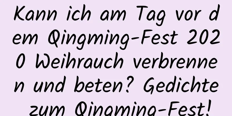 Kann ich am Tag vor dem Qingming-Fest 2020 Weihrauch verbrennen und beten? Gedichte zum Qingming-Fest!