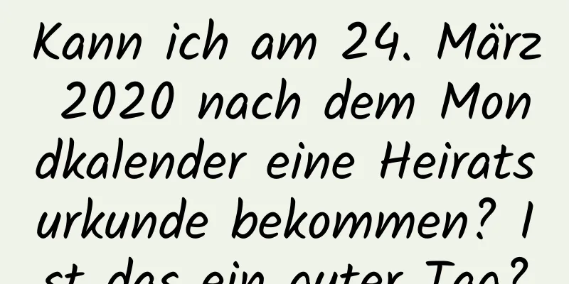 Kann ich am 24. März 2020 nach dem Mondkalender eine Heiratsurkunde bekommen? Ist das ein guter Tag?