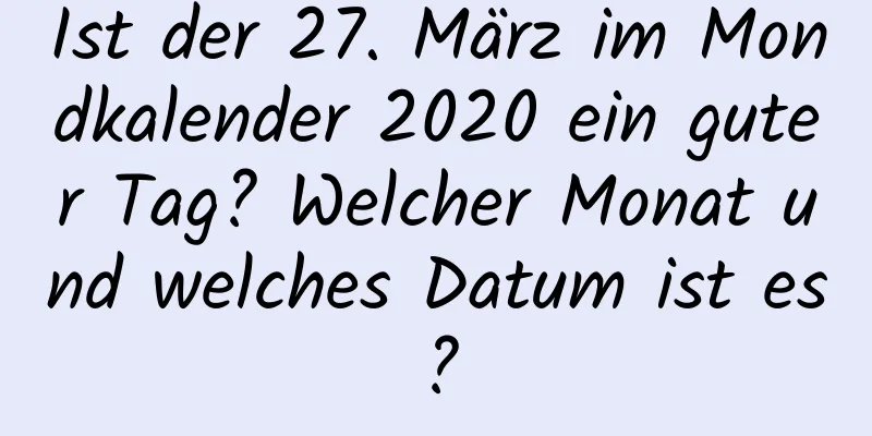 Ist der 27. März im Mondkalender 2020 ein guter Tag? Welcher Monat und welches Datum ist es?