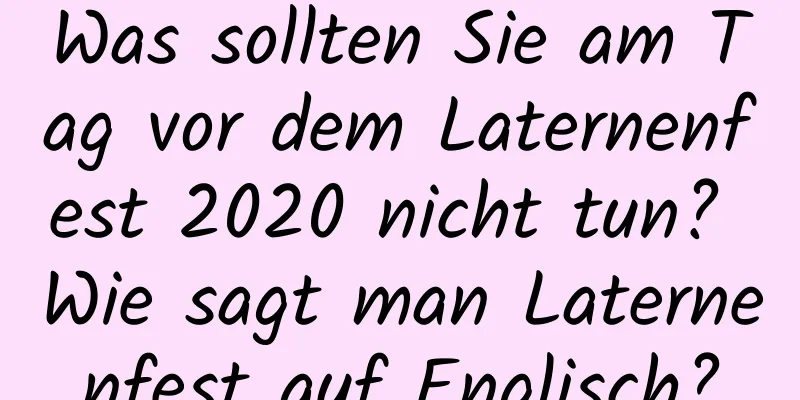 Was sollten Sie am Tag vor dem Laternenfest 2020 nicht tun? Wie sagt man Laternenfest auf Englisch?