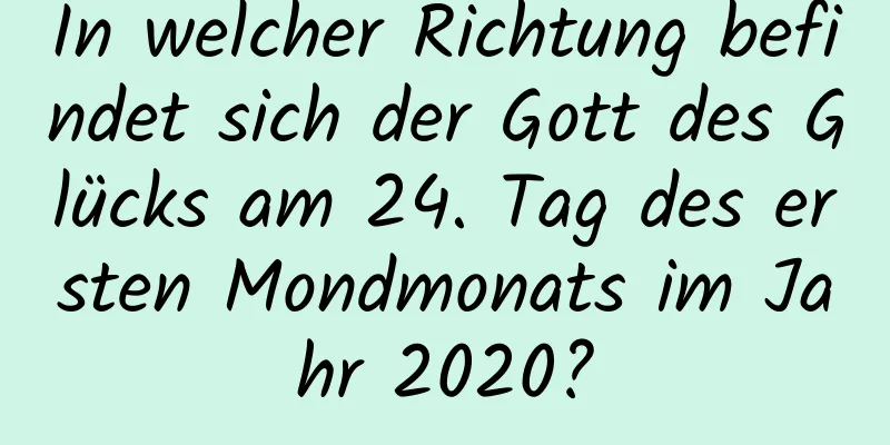 In welcher Richtung befindet sich der Gott des Glücks am 24. Tag des ersten Mondmonats im Jahr 2020?