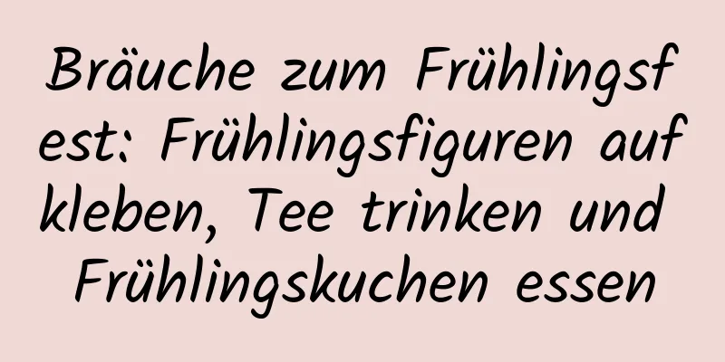 Bräuche zum Frühlingsfest: Frühlingsfiguren aufkleben, Tee trinken und Frühlingskuchen essen