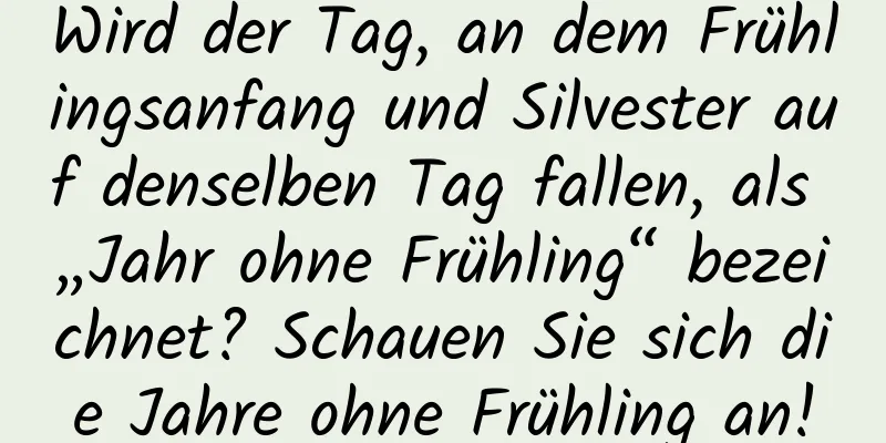 Wird der Tag, an dem Frühlingsanfang und Silvester auf denselben Tag fallen, als „Jahr ohne Frühling“ bezeichnet? Schauen Sie sich die Jahre ohne Frühling an!