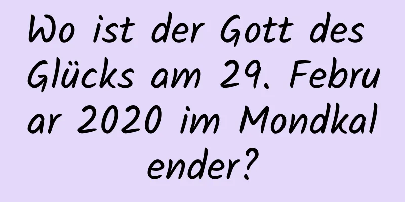 Wo ist der Gott des Glücks am 29. Februar 2020 im Mondkalender?