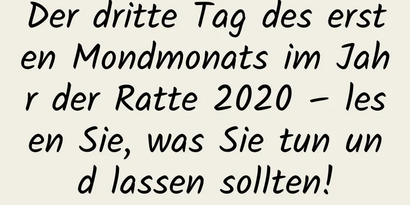 Der dritte Tag des ersten Mondmonats im Jahr der Ratte 2020 – lesen Sie, was Sie tun und lassen sollten!