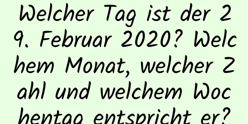 Welcher Tag ist der 29. Februar 2020? Welchem ​​Monat, welcher Zahl und welchem ​​Wochentag entspricht er?