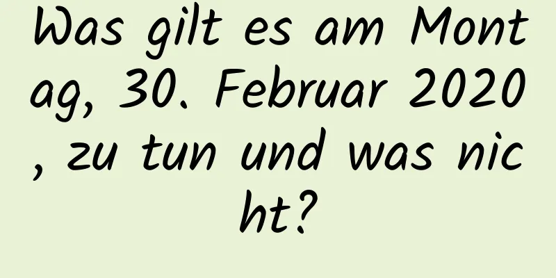 Was gilt es am Montag, 30. Februar 2020, zu tun und was nicht?