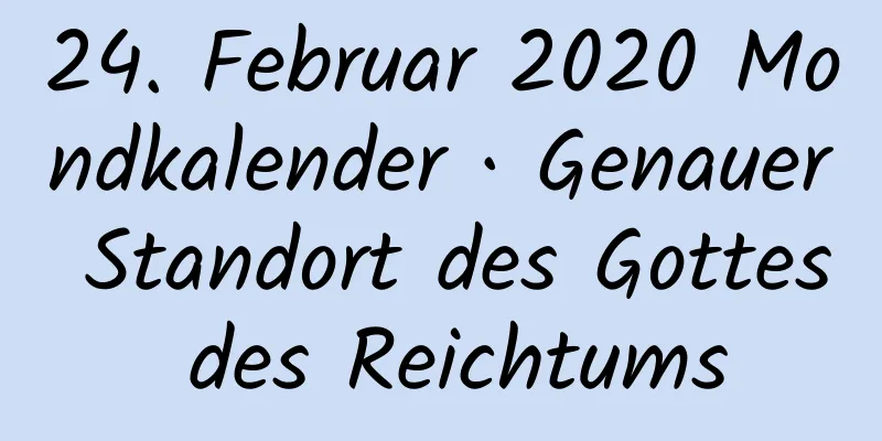 24. Februar 2020 Mondkalender · Genauer Standort des Gottes des Reichtums