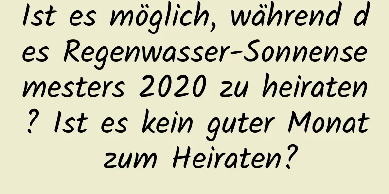Ist es möglich, während des Regenwasser-Sonnensemesters 2020 zu heiraten? Ist es kein guter Monat zum Heiraten?