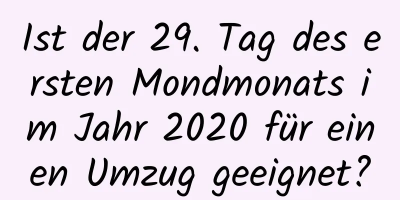 Ist der 29. Tag des ersten Mondmonats im Jahr 2020 für einen Umzug geeignet?
