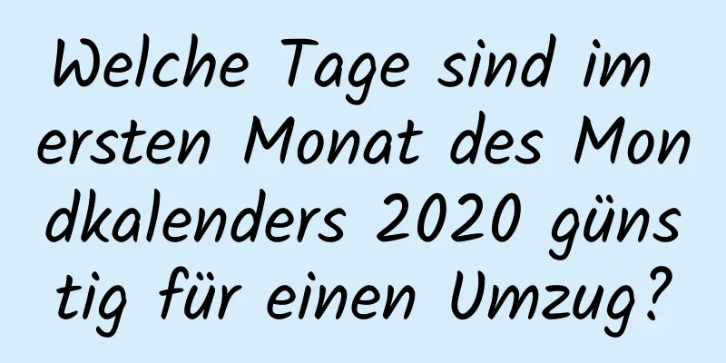 Welche Tage sind im ersten Monat des Mondkalenders 2020 günstig für einen Umzug?