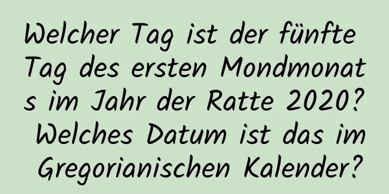Welcher Tag ist der fünfte Tag des ersten Mondmonats im Jahr der Ratte 2020? Welches Datum ist das im Gregorianischen Kalender?