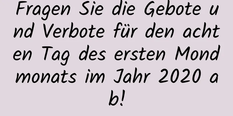Fragen Sie die Gebote und Verbote für den achten Tag des ersten Mondmonats im Jahr 2020 ab!
