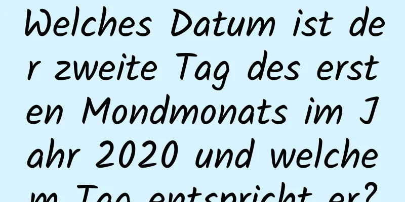 Welches Datum ist der zweite Tag des ersten Mondmonats im Jahr 2020 und welchem ​​Tag entspricht er?