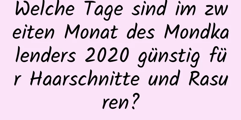 Welche Tage sind im zweiten Monat des Mondkalenders 2020 günstig für Haarschnitte und Rasuren?