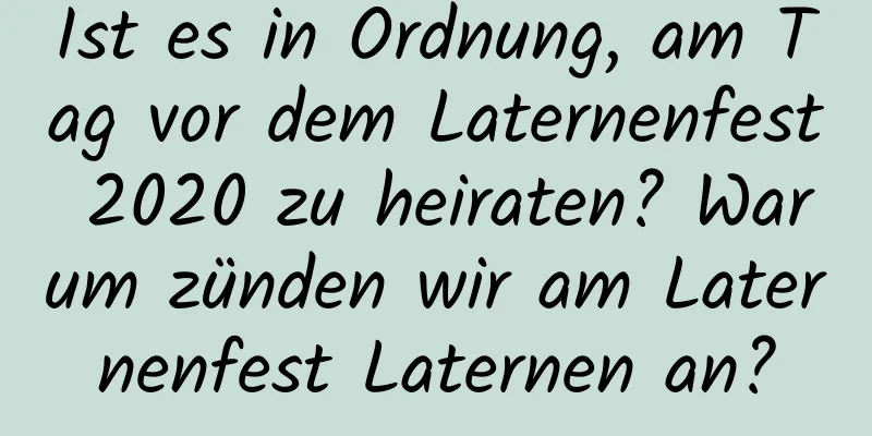 Ist es in Ordnung, am Tag vor dem Laternenfest 2020 zu heiraten? Warum zünden wir am Laternenfest Laternen an?