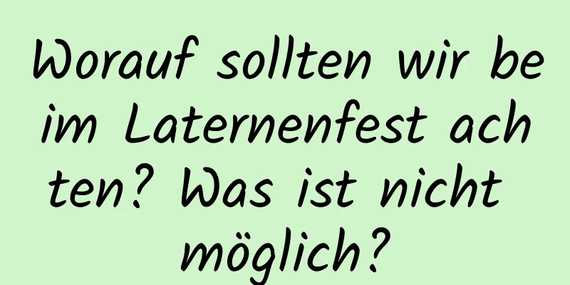 Worauf sollten wir beim Laternenfest achten? Was ist nicht möglich?
