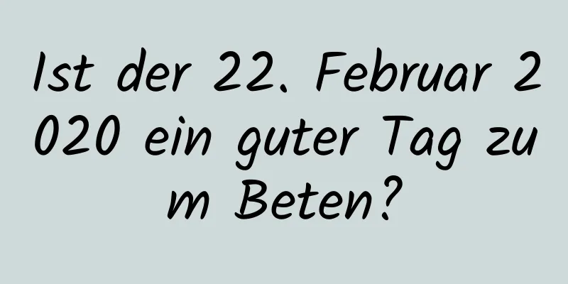 Ist der 22. Februar 2020 ein guter Tag zum Beten?