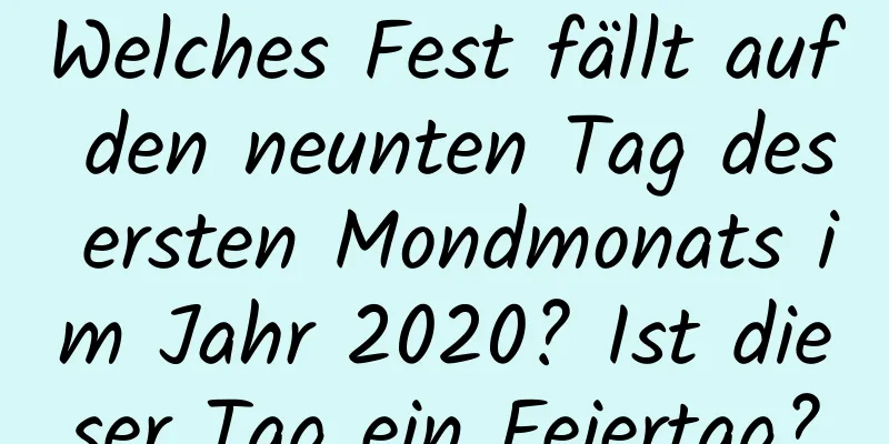 Welches Fest fällt auf den neunten Tag des ersten Mondmonats im Jahr 2020? Ist dieser Tag ein Feiertag?