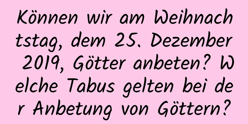 Können wir am Weihnachtstag, dem 25. Dezember 2019, Götter anbeten? Welche Tabus gelten bei der Anbetung von Göttern?