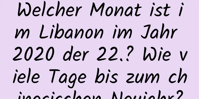 Welcher Monat ist im Libanon im Jahr 2020 der 22.? Wie viele Tage bis zum chinesischen Neujahr?