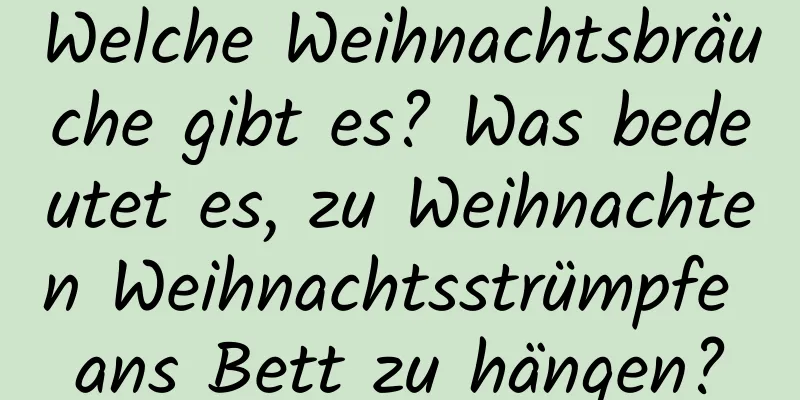 Welche Weihnachtsbräuche gibt es? Was bedeutet es, zu Weihnachten Weihnachtsstrümpfe ans Bett zu hängen?