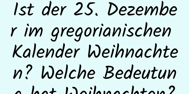 Ist der 25. Dezember im gregorianischen Kalender Weihnachten? Welche Bedeutung hat Weihnachten?