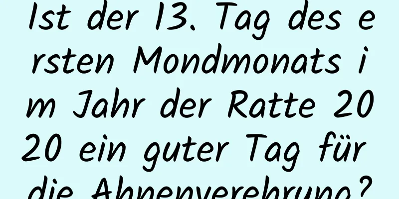 Ist der 13. Tag des ersten Mondmonats im Jahr der Ratte 2020 ein guter Tag für die Ahnenverehrung?