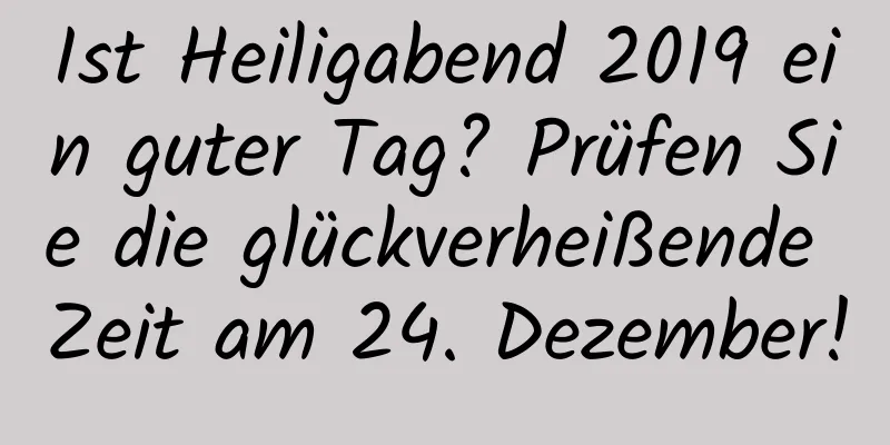 Ist Heiligabend 2019 ein guter Tag? Prüfen Sie die glückverheißende Zeit am 24. Dezember!