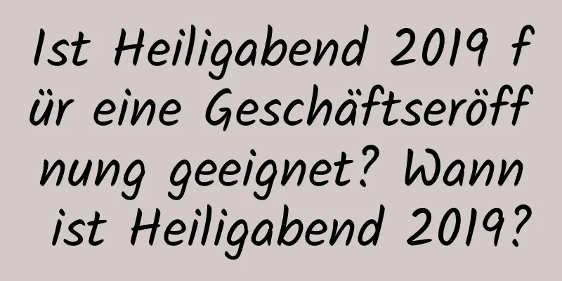 Ist Heiligabend 2019 für eine Geschäftseröffnung geeignet? Wann ist Heiligabend 2019?
