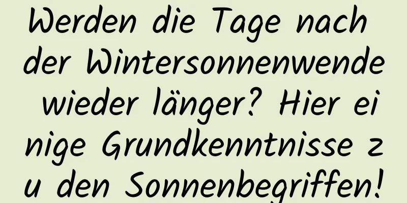 Werden die Tage nach der Wintersonnenwende wieder länger? Hier einige Grundkenntnisse zu den Sonnenbegriffen!