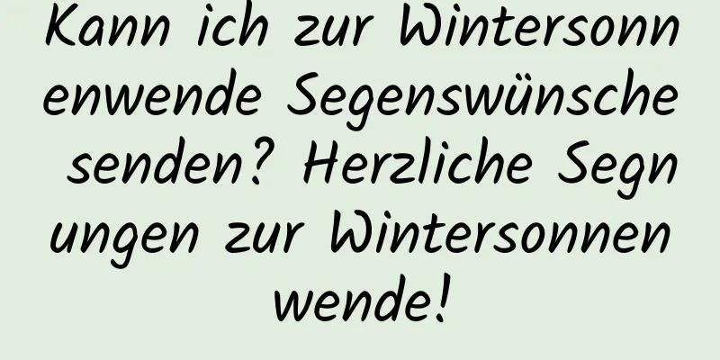 Kann ich zur Wintersonnenwende Segenswünsche senden? Herzliche Segnungen zur Wintersonnenwende!