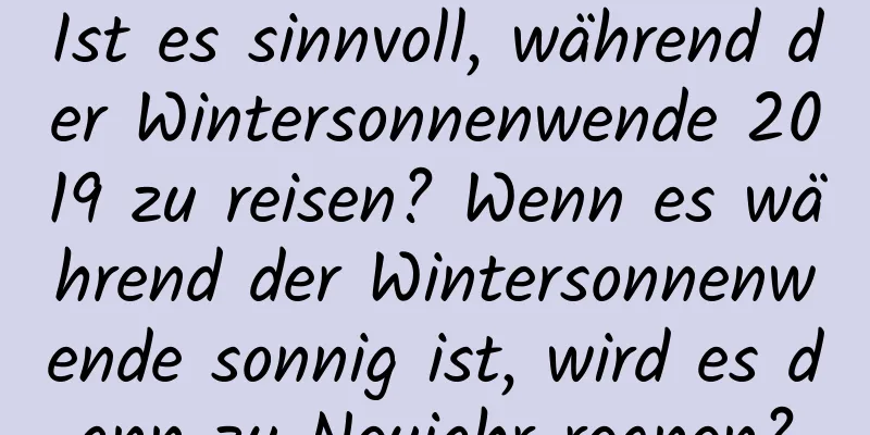 Ist es sinnvoll, während der Wintersonnenwende 2019 zu reisen? Wenn es während der Wintersonnenwende sonnig ist, wird es dann zu Neujahr regnen?
