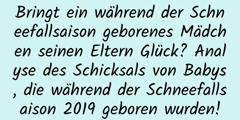 Bringt ein während der Schneefallsaison geborenes Mädchen seinen Eltern Glück? Analyse des Schicksals von Babys, die während der Schneefallsaison 2019 geboren wurden!