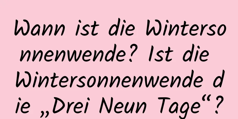 Wann ist die Wintersonnenwende? Ist die Wintersonnenwende die „Drei Neun Tage“?