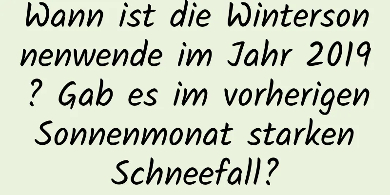 Wann ist die Wintersonnenwende im Jahr 2019? Gab es im vorherigen Sonnenmonat starken Schneefall?