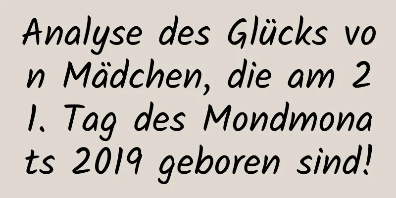 Analyse des Glücks von Mädchen, die am 21. Tag des Mondmonats 2019 geboren sind!