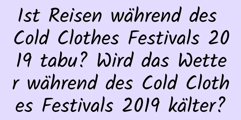 Ist Reisen während des Cold Clothes Festivals 2019 tabu? Wird das Wetter während des Cold Clothes Festivals 2019 kälter?
