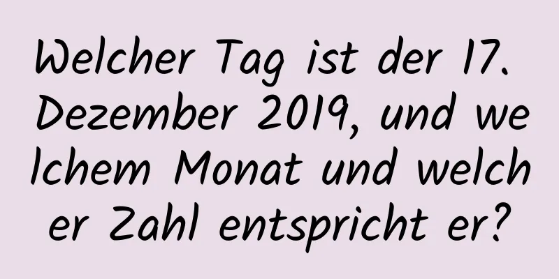 Welcher Tag ist der 17. Dezember 2019, und welchem ​​Monat und welcher Zahl entspricht er?