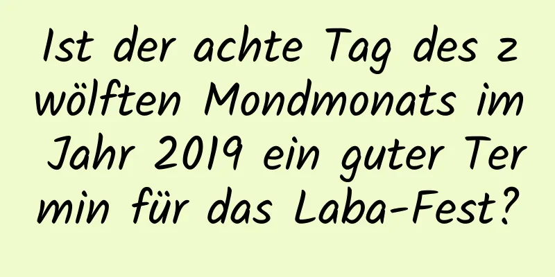 Ist der achte Tag des zwölften Mondmonats im Jahr 2019 ein guter Termin für das Laba-Fest?