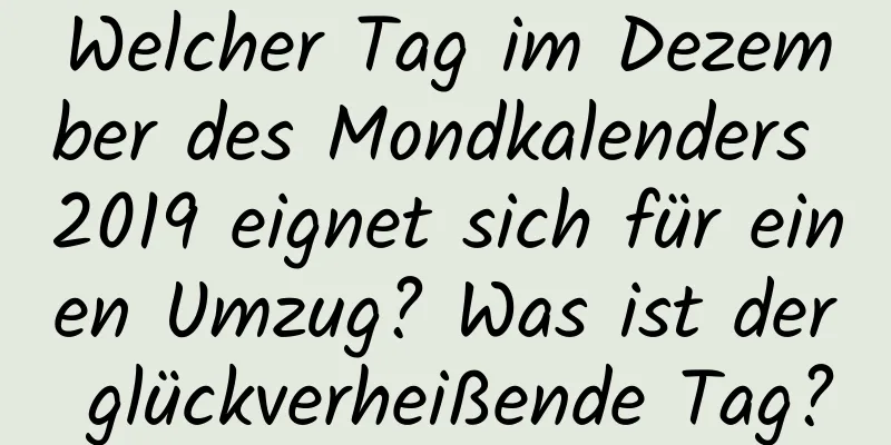 Welcher Tag im Dezember des Mondkalenders 2019 eignet sich für einen Umzug? Was ist der glückverheißende Tag?