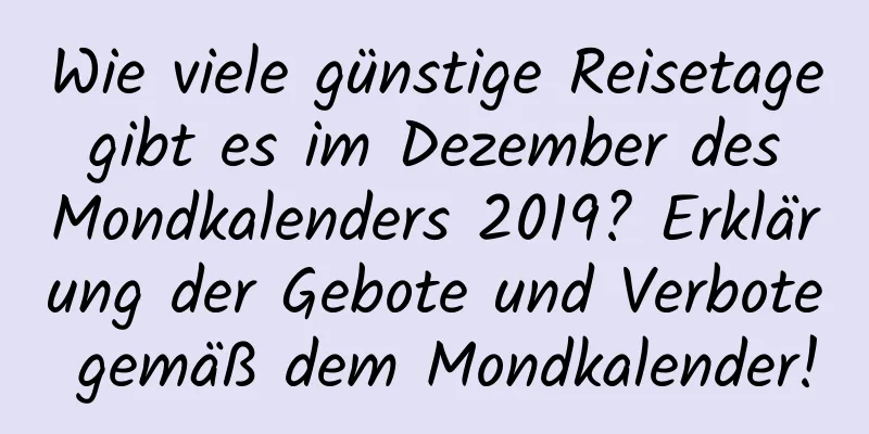 Wie viele günstige Reisetage gibt es im Dezember des Mondkalenders 2019? Erklärung der Gebote und Verbote gemäß dem Mondkalender!