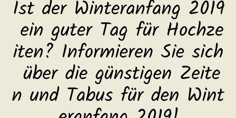 Ist der Winteranfang 2019 ein guter Tag für Hochzeiten? Informieren Sie sich über die günstigen Zeiten und Tabus für den Winteranfang 2019!